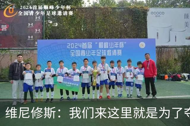 维尼修斯：我们来这里就是为了夺冠；我的身体达到了梦想的状态