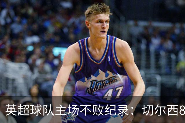 英超球队主场不败纪录：切尔西86场居首
